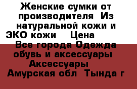 Женские сумки от производителя. Из натуральной кожи и ЭКО кожи. › Цена ­ 1 000 - Все города Одежда, обувь и аксессуары » Аксессуары   . Амурская обл.,Тында г.